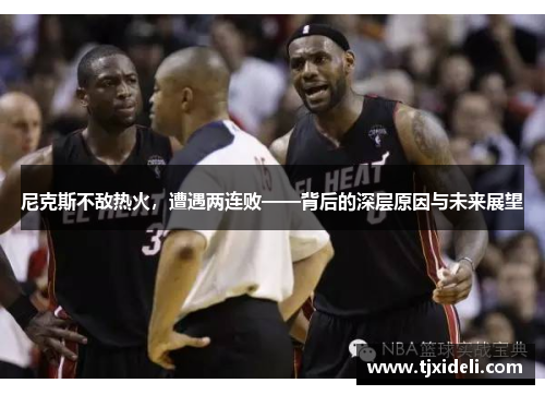 尼克斯不敌热火，遭遇两连败——背后的深层原因与未来展望