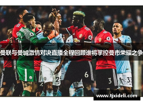 曼联与曼城激情对决直播全程回顾谁将掌控曼市荣耀之争