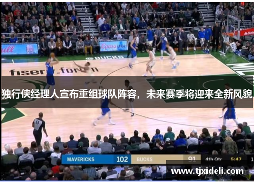 独行侠经理人宣布重组球队阵容，未来赛季将迎来全新风貌