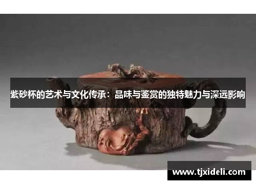 紫砂杯的艺术与文化传承：品味与鉴赏的独特魅力与深远影响