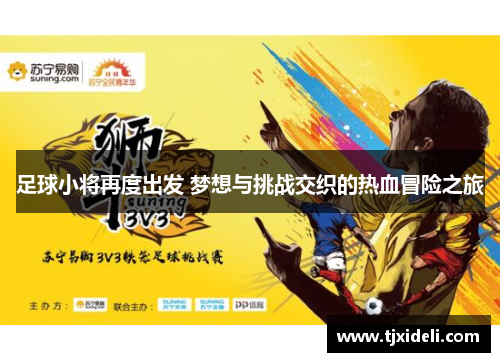 足球小将再度出发 梦想与挑战交织的热血冒险之旅