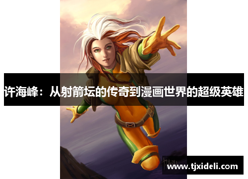 许海峰：从射箭坛的传奇到漫画世界的超级英雄