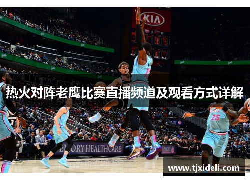 热火对阵老鹰比赛直播频道及观看方式详解