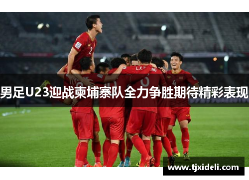 男足U23迎战柬埔寨队全力争胜期待精彩表现