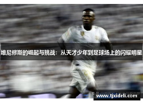 维尼修斯的崛起与挑战：从天才少年到足球场上的闪耀明星