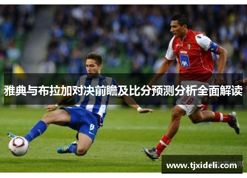 雅典与布拉加对决前瞻及比分预测分析全面解读