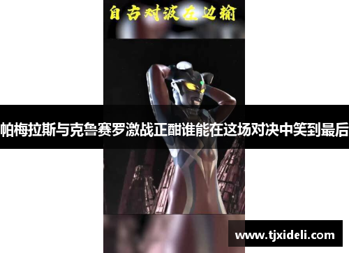 帕梅拉斯与克鲁赛罗激战正酣谁能在这场对决中笑到最后
