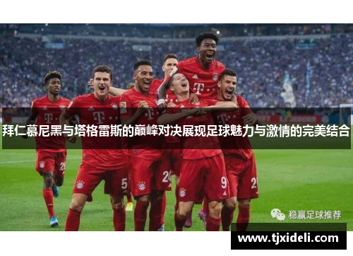 拜仁慕尼黑与塔格雷斯的巅峰对决展现足球魅力与激情的完美结合
