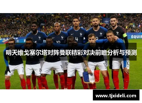 明天维戈塞尔塔对阵曼联精彩对决前瞻分析与预测