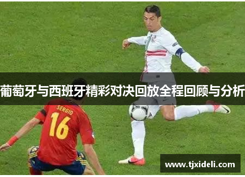 葡萄牙与西班牙精彩对决回放全程回顾与分析