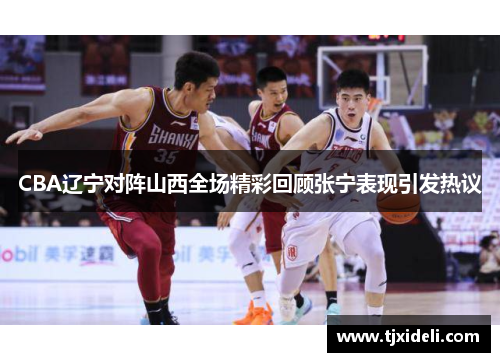 CBA辽宁对阵山西全场精彩回顾张宁表现引发热议