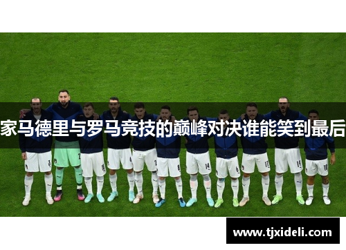 家马德里与罗马竞技的巅峰对决谁能笑到最后