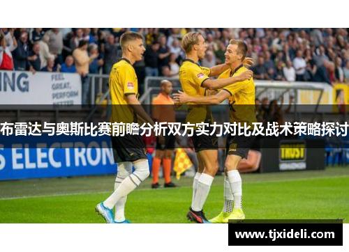 布雷达与奥斯比赛前瞻分析双方实力对比及战术策略探讨